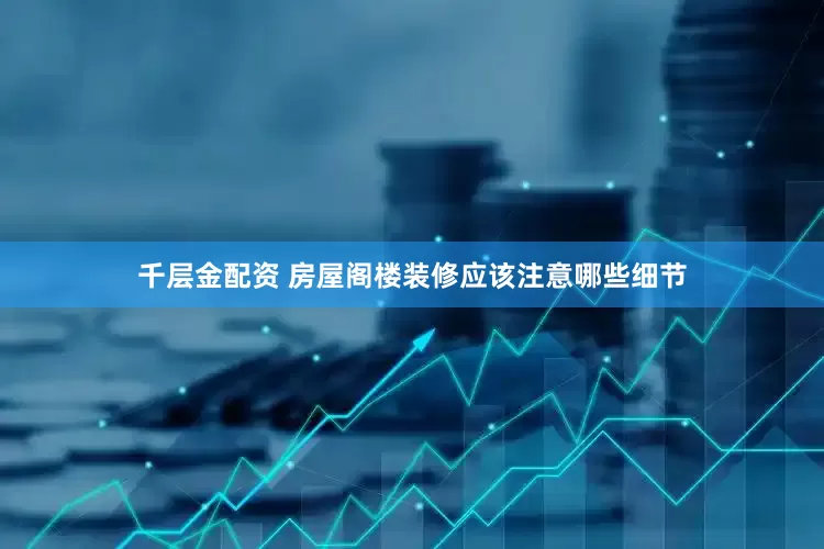 千层金配资 房屋阁楼装修应该注意哪些细节