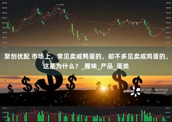 聚创优配 市场上，常见卖咸鸭蛋的，却不多见卖咸鸡蛋的，这是为什么？_腥味_产品_蛋类