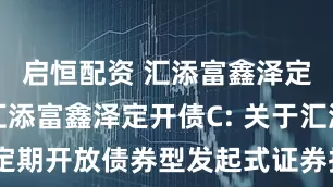启恒配资 汇添富鑫泽定开债A,汇添富鑫泽定开债C: 关于汇添富鑫泽定期开放债券型发起式证券投资基金第二十七次开放期开放申购、赎回业务的公告
