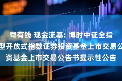 粤有钱 现金流基: 博时中证全指自由现金流交易型开放式指数证券投资基金上市交易公告书提示性公告