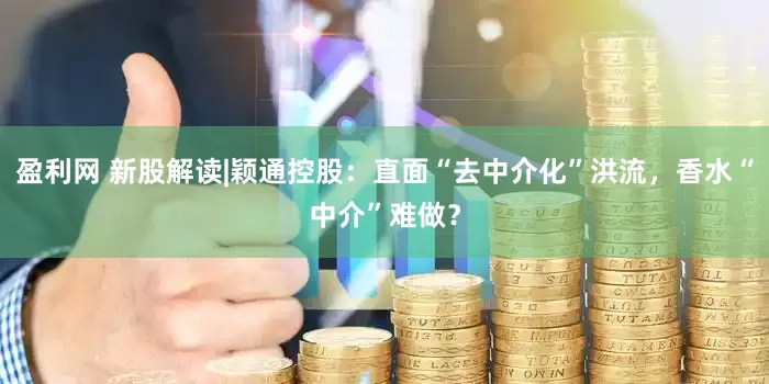 盈利网 新股解读|颖通控股：直面“去中介化”洪流，香水“中介”难做？