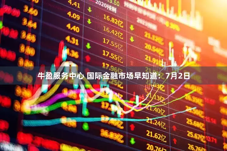 牛盈服务中心 国际金融市场早知道：7月2日