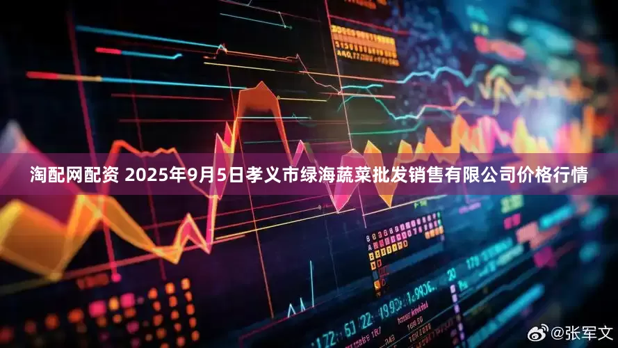 淘配网配资 2025年9月5日孝义市绿海蔬菜批发销售有限公司价格行情