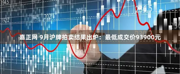嘉正网 9月沪牌拍卖结果出炉：最低成交价93900元