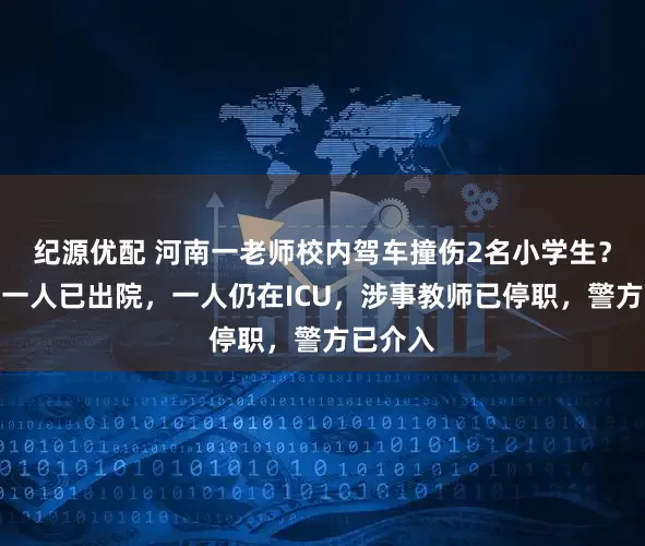 纪源优配 河南一老师校内驾车撞伤2名小学生？校方：一人已出院，一人仍在ICU，涉事教师已停职，警方已介入